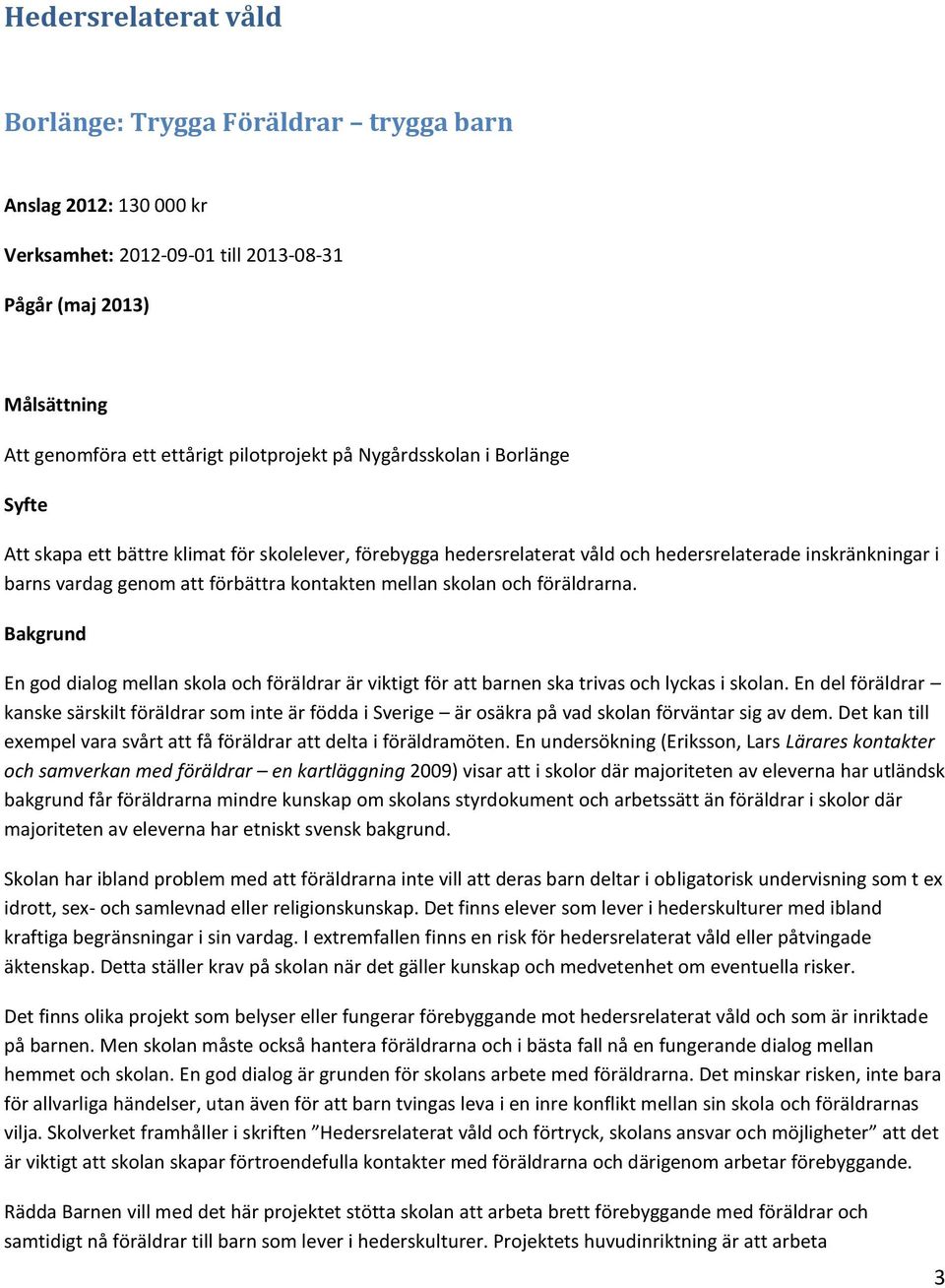 skolan och föräldrarna. Bakgrund En god dialog mellan skola och föräldrar är viktigt för att barnen ska trivas och lyckas i skolan.