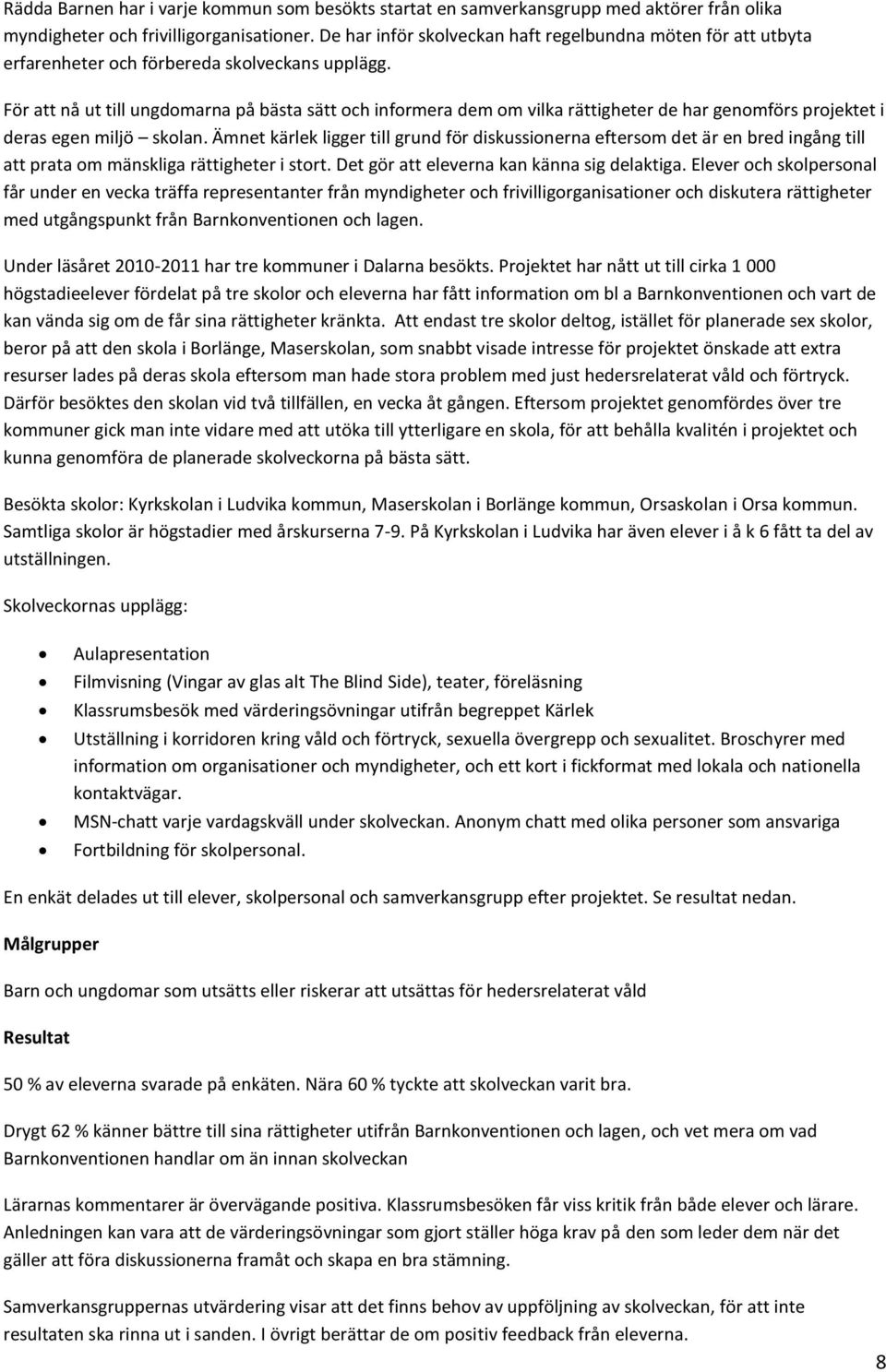 För att nå ut till ungdomarna på bästa sätt och informera dem om vilka rättigheter de har genomförs projektet i deras egen miljö skolan.