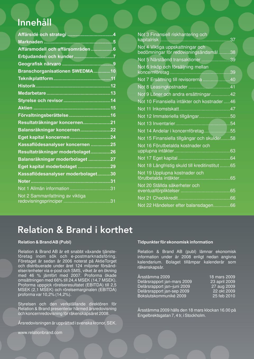 ..24 Kassaflödesanalyser koncernen...25 Resultaträkningar moderbolaget...26 Balansräkningar moderbolaget...27 Eget kapital moderbolaget...29 Kassaflödesanalyser moderbolaget...3 Noter.