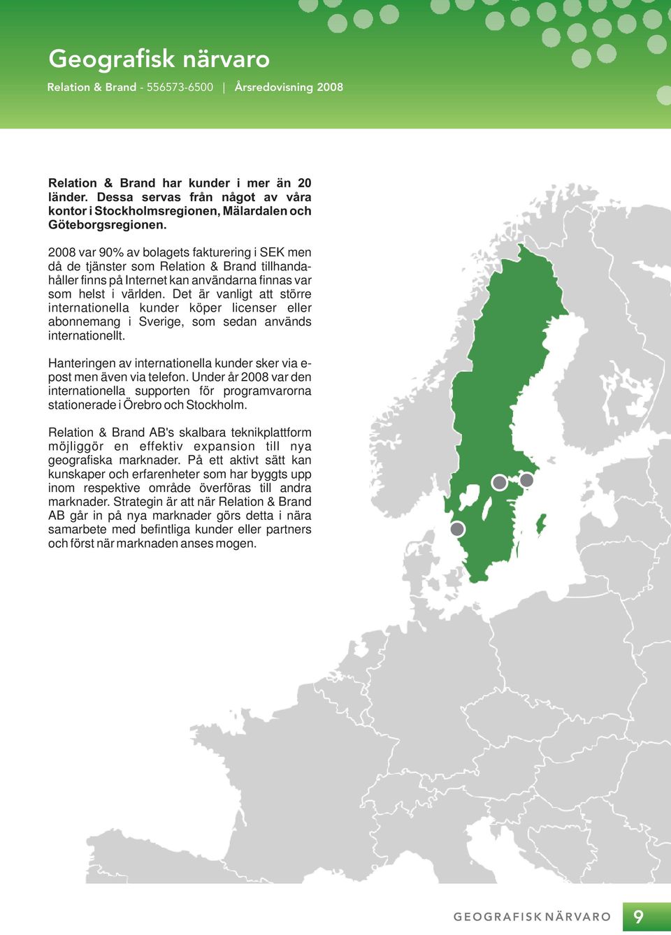 28 var 9% av bolagets fakturering i SEK men då de tjänster som Relation & Brand tillhandahåller finns på Internet kan användarna finnas var som helst i världen.