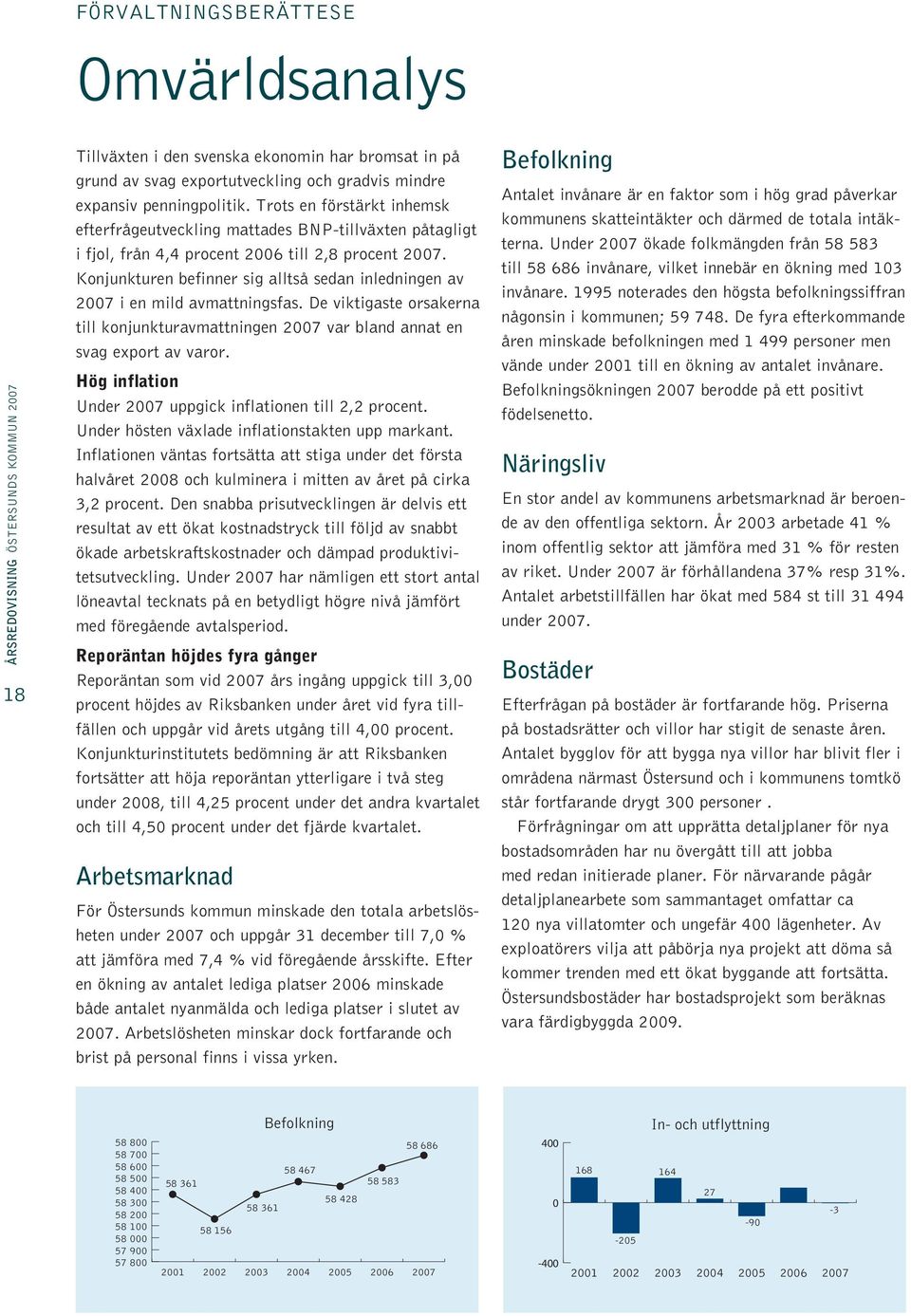 Konjunkturen befinner sig alltså sedan inledningen av 2007 i en mild avmattningsfas. De viktigaste orsakerna till konjunkturavmattningen 2007 var bland annat en svag export av varor.