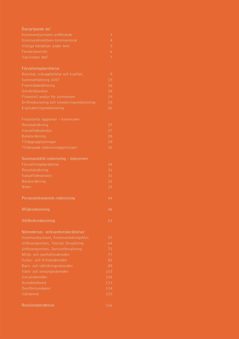 investeringsredovisning 25 Exploateringsredovisning 26 Finansiella rapporter kommunen Resultaträkning 27 Kassaflödesanalys 27 Balansräkning 28 Tilläggsupplysningar 29 Tillämpade redovisningsprinciper