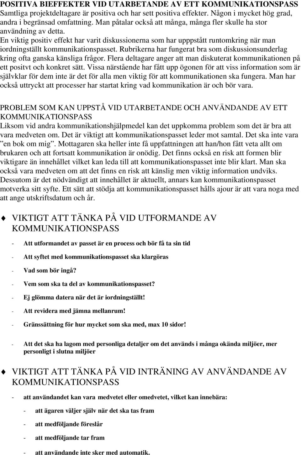 Rubrikerna har fungerat bra som diskussionsunderlag kring ofta ganska känsliga frågor. Flera deltagare anger att man diskuterat kommunikationen på ett positvt och konkret sätt.