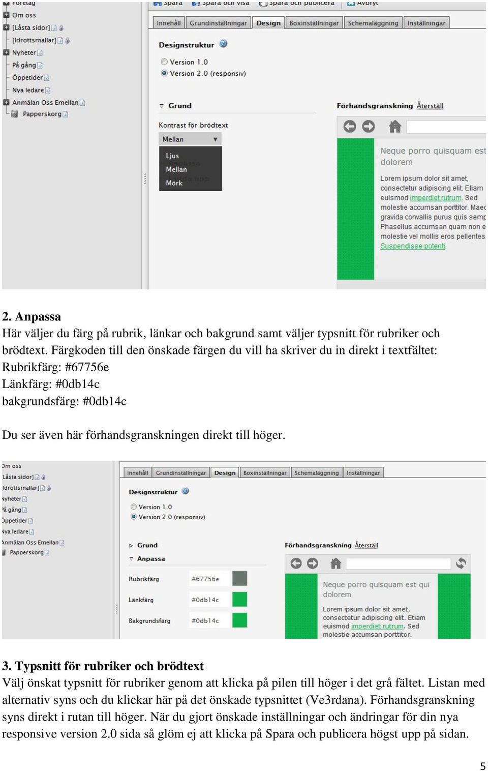 direkt till höger. 3. Typsnitt för rubriker och brödtext Välj önskat typsnitt för rubriker genom att klicka på pilen till höger i det grå fältet.