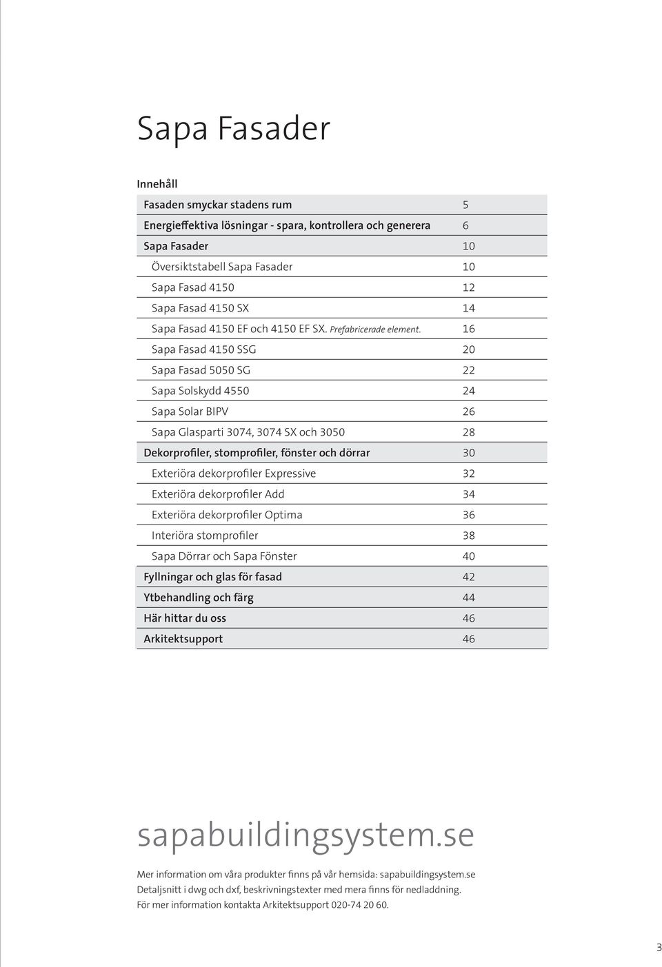 16 Sapa Fasad 4150 SSG 20 Sapa Fasad 5050 SG 22 Sapa Solskydd 4550 24 Sapa Solar BIPV 26 Sapa Glasparti 3074, 3074 SX och 3050 28 Dekorprofiler, stomprofiler, fönster och dörrar 30 Exteriöra