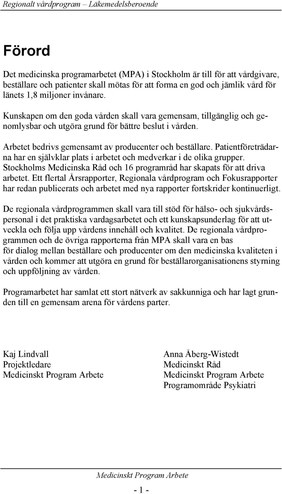 Patientföreträdarna har en självklar plats i arbetet och medverkar i de olika grupper. Stockholms Medicinska Råd och 16 programråd har skapats för att driva arbetet.