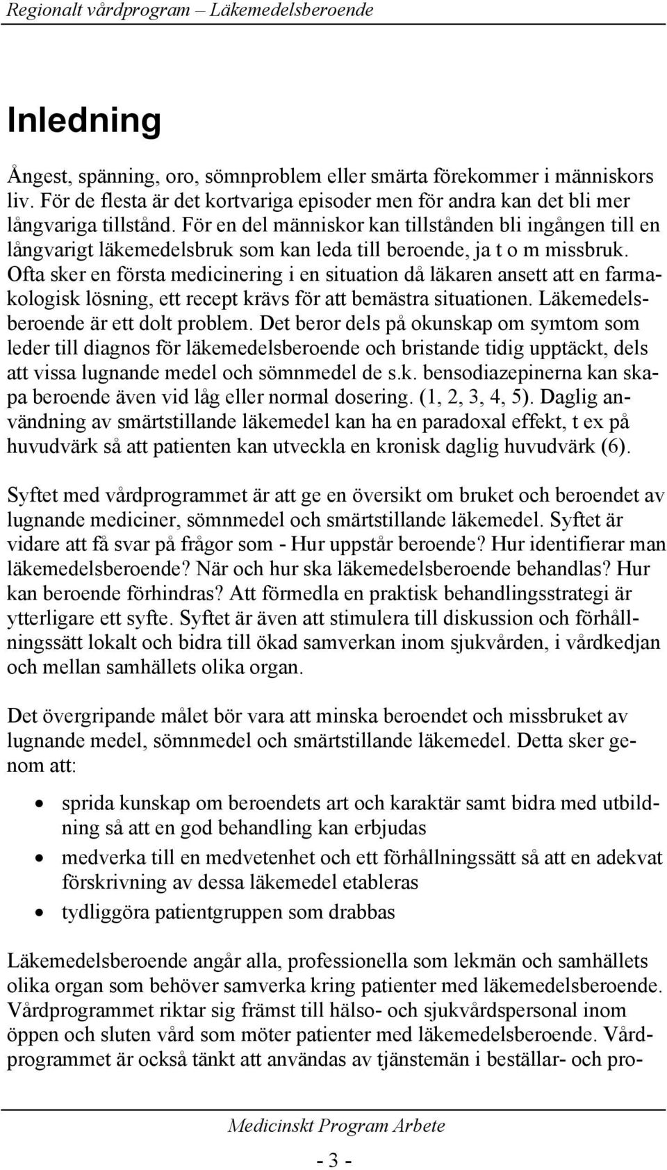 Ofta sker en första medicinering i en situation då läkaren ansett att en farmakologisk lösning, ett recept krävs för att bemästra situationen. Läkemedelsberoende är ett dolt problem.