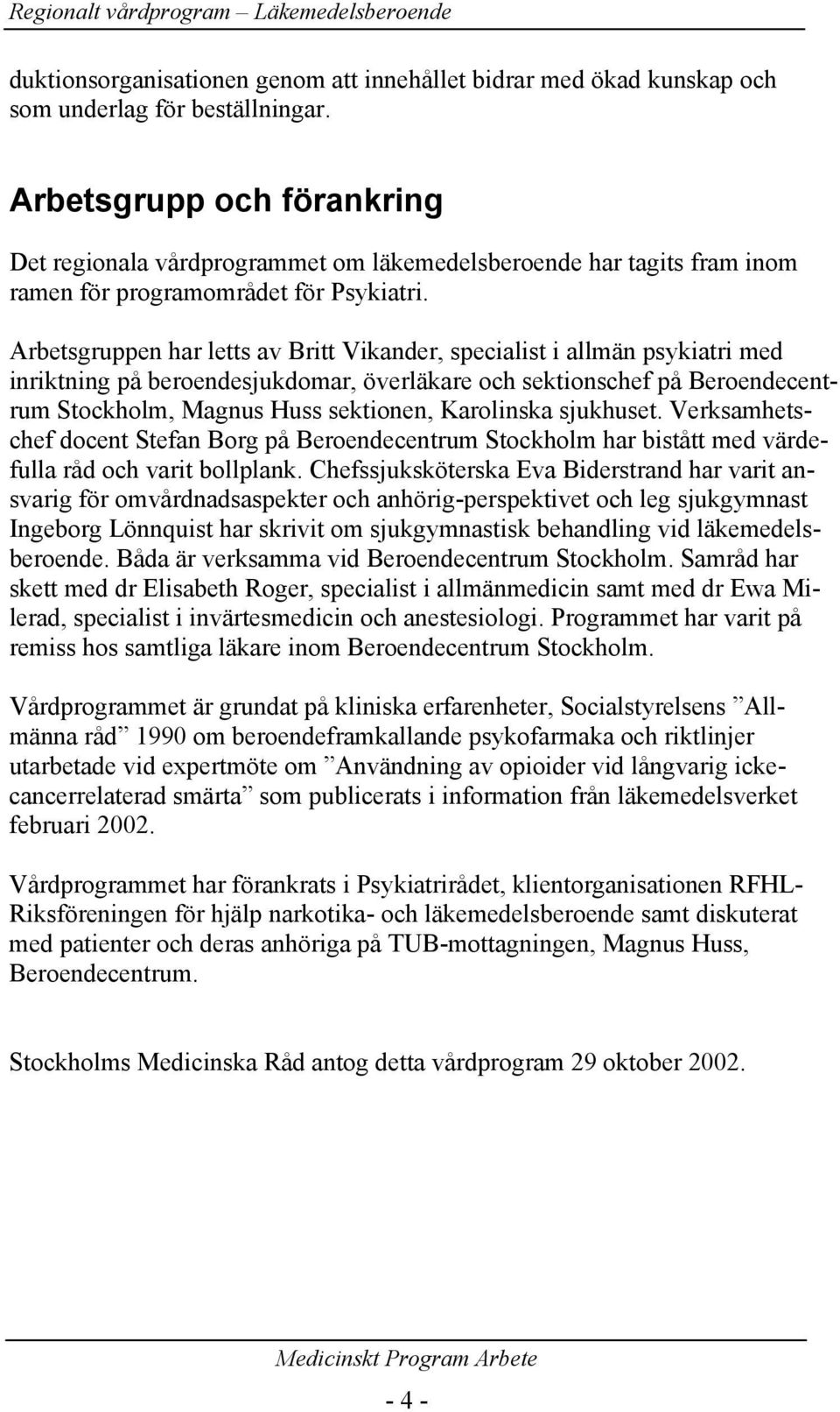 Arbetsgruppen har letts av Britt Vikander, specialist i allmän psykiatri med inriktning på beroendesjukdomar, överläkare och sektionschef på Beroendecentrum Stockholm, Magnus Huss sektionen,