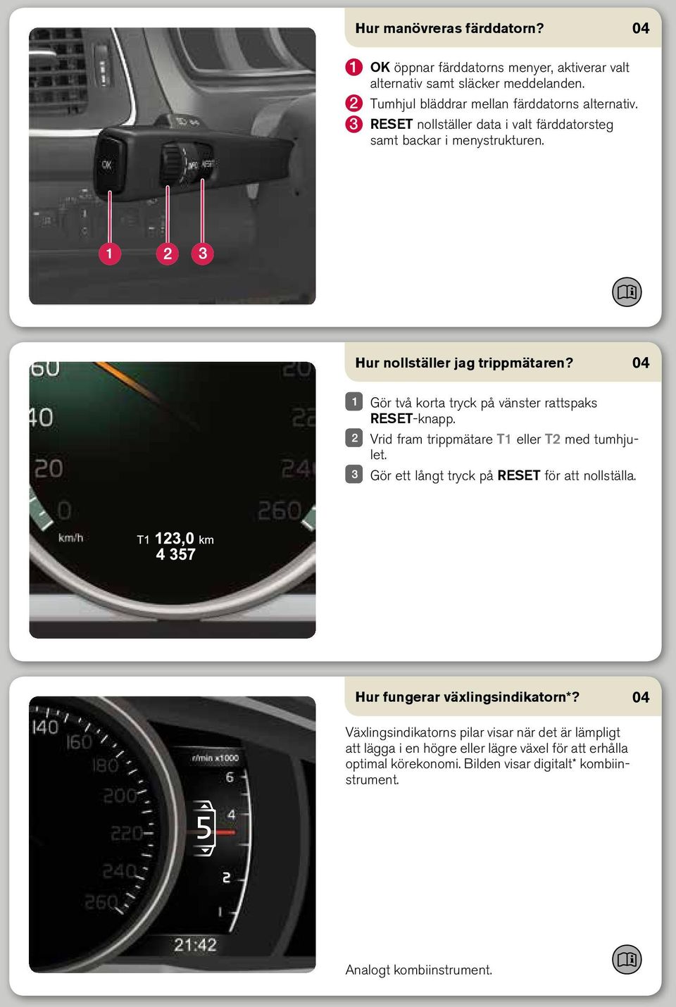 Vrid fram trippmätare T1 eller T2 med tumhjulet. Gör ett långt tryck på RESET för att nollställa. Hur fungerar växlingsindikatorn*?