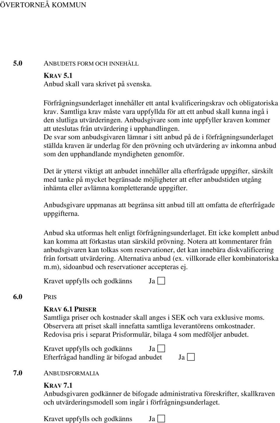 De svar som anbudsgivaren lämnar i sitt anbud på de i förfrågningsunderlaget ställda kraven är underlag för den prövning och utvärdering av inkomna anbud som den upphandlande myndigheten genomför.