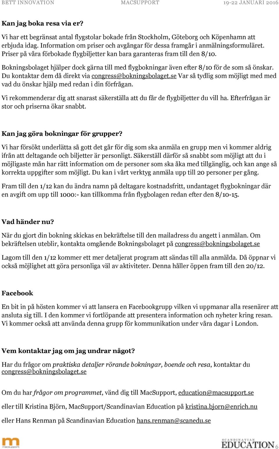 Bokningsbolaget hjälper dock gärna till med flygbokningar även efter 8/10 för de som så önskar. Du kontaktar dem då direkt via congress@bokningsbolaget.