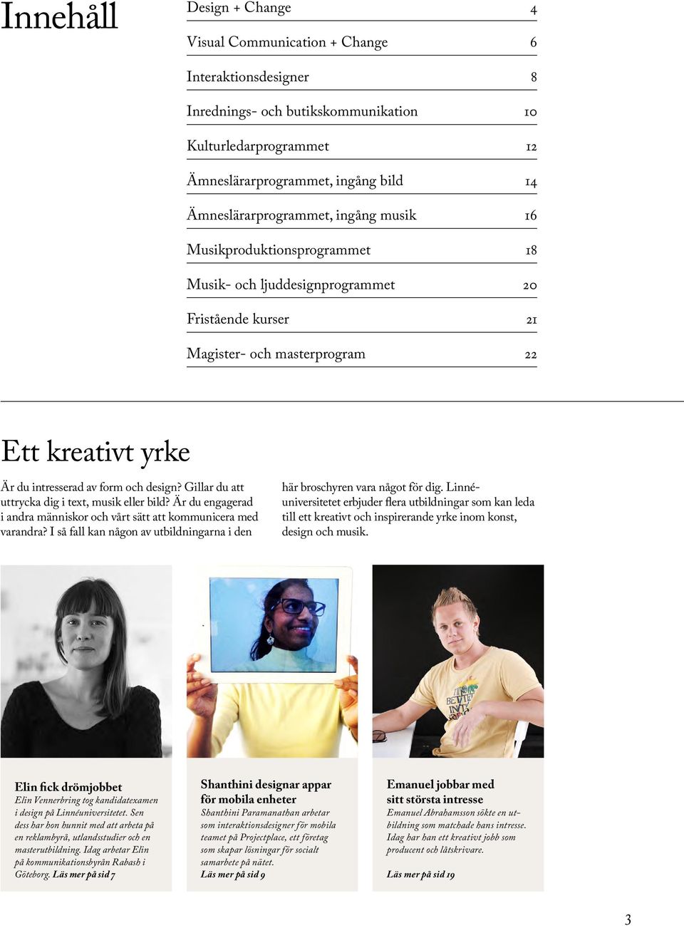 och design? Gillar du att uttrycka dig i text, musik eller bild? Är du engagerad i andra människor och vårt sätt att kommunicera med varandra?