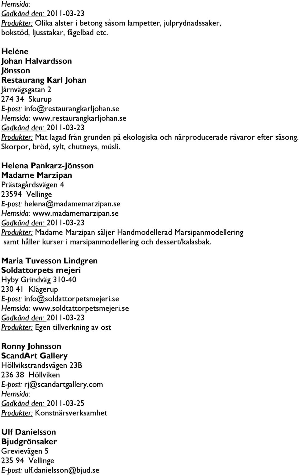 se www.restaurangkarljohan.se Godkänd den: 2011-03-23 Produkter: Mat lagad från grunden på ekologiska och närproducerade råvaror efter säsong. Skorpor, bröd, sylt, chutneys, müsli.