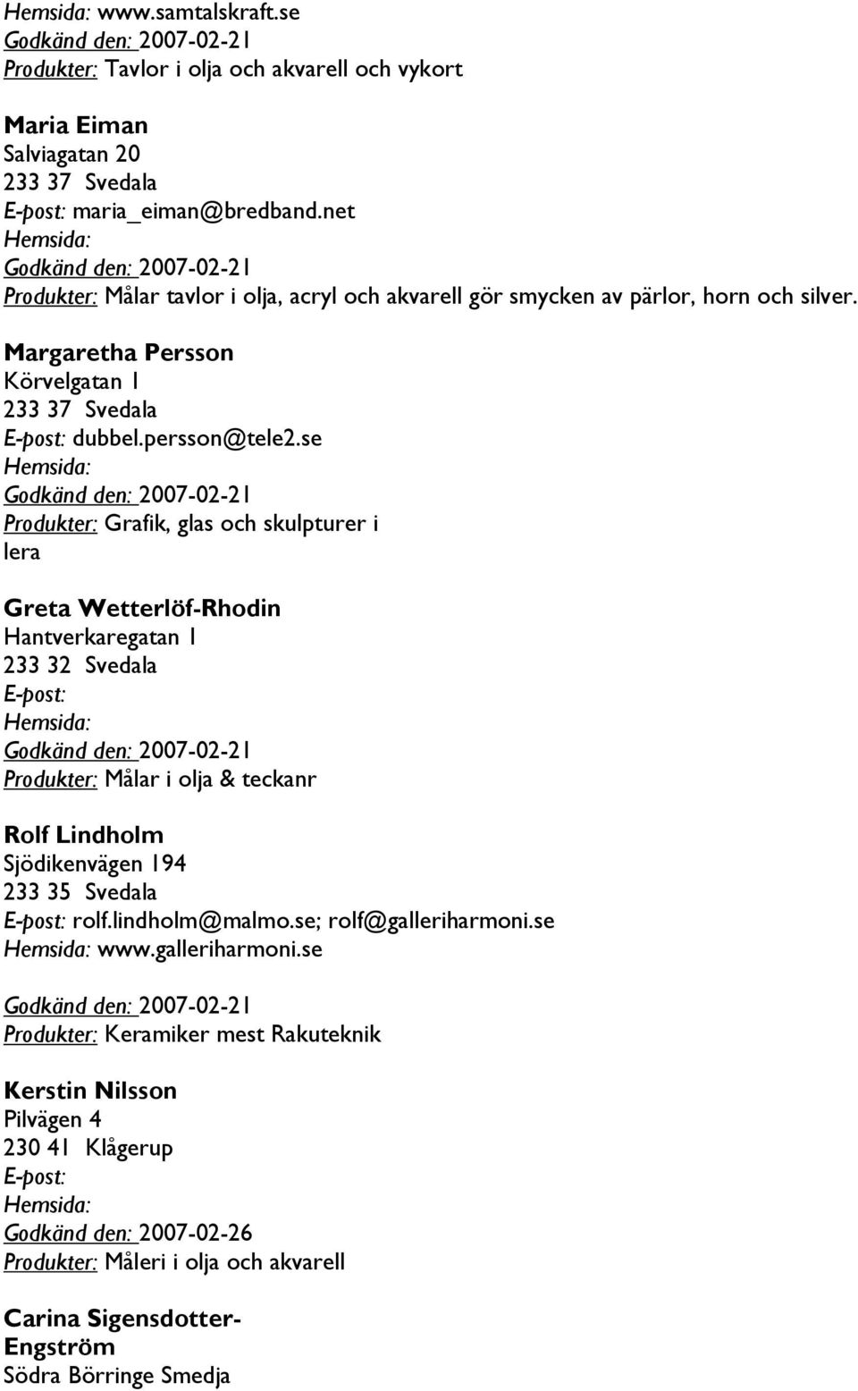 se Godkänd den: 2007-02-21 Produkter: Grafik, glas och skulpturer i lera Greta Wetterlöf-Rhodin Hantverkaregatan 1 233 32 Svedala Godkänd den: 2007-02-21 Produkter: Målar i olja & teckanr Rolf