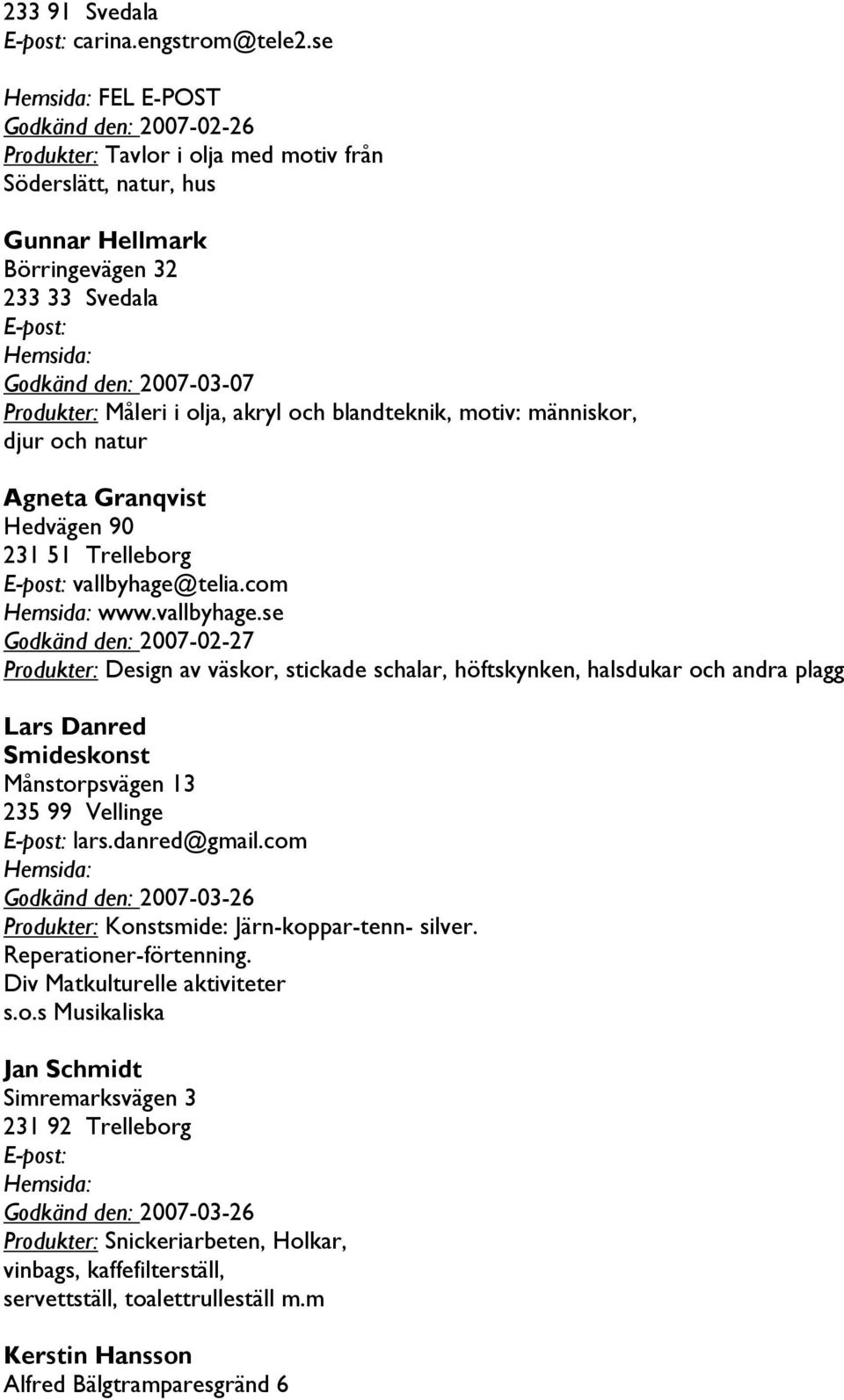 akryl och blandteknik, motiv: människor, djur och natur Agneta Granqvist Hedvägen 90 231 51 Trelleborg vallbyhage@