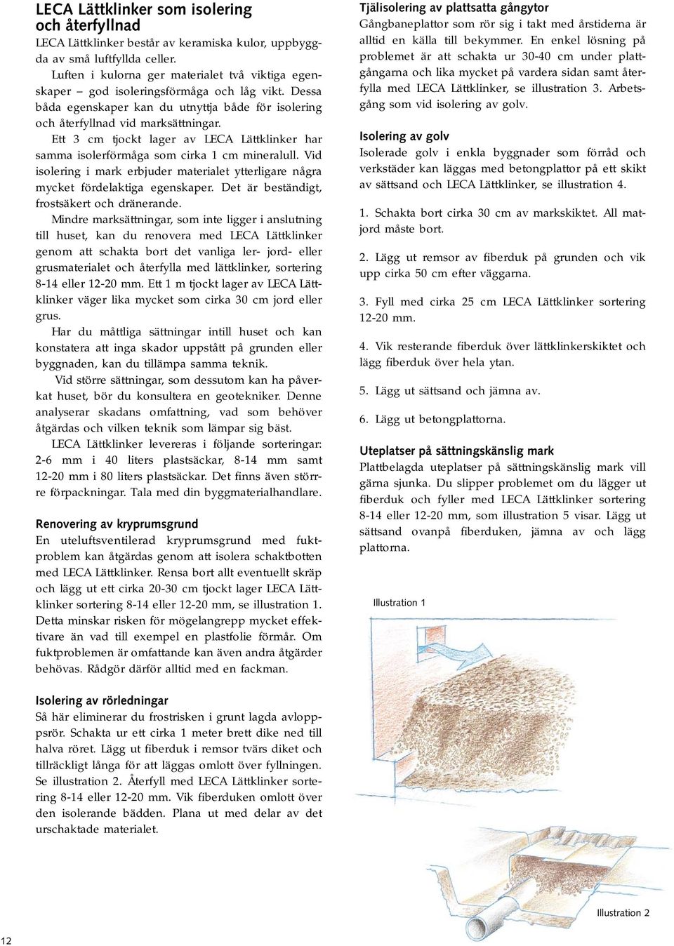 Ett 3 cm tjockt lager av LECA Lättklinker har samma isolerförmåga som cirka 1 cm mineralull. Vid isolering i mark erbjuder materialet ytterligare några mycket fördelaktiga egenskaper.