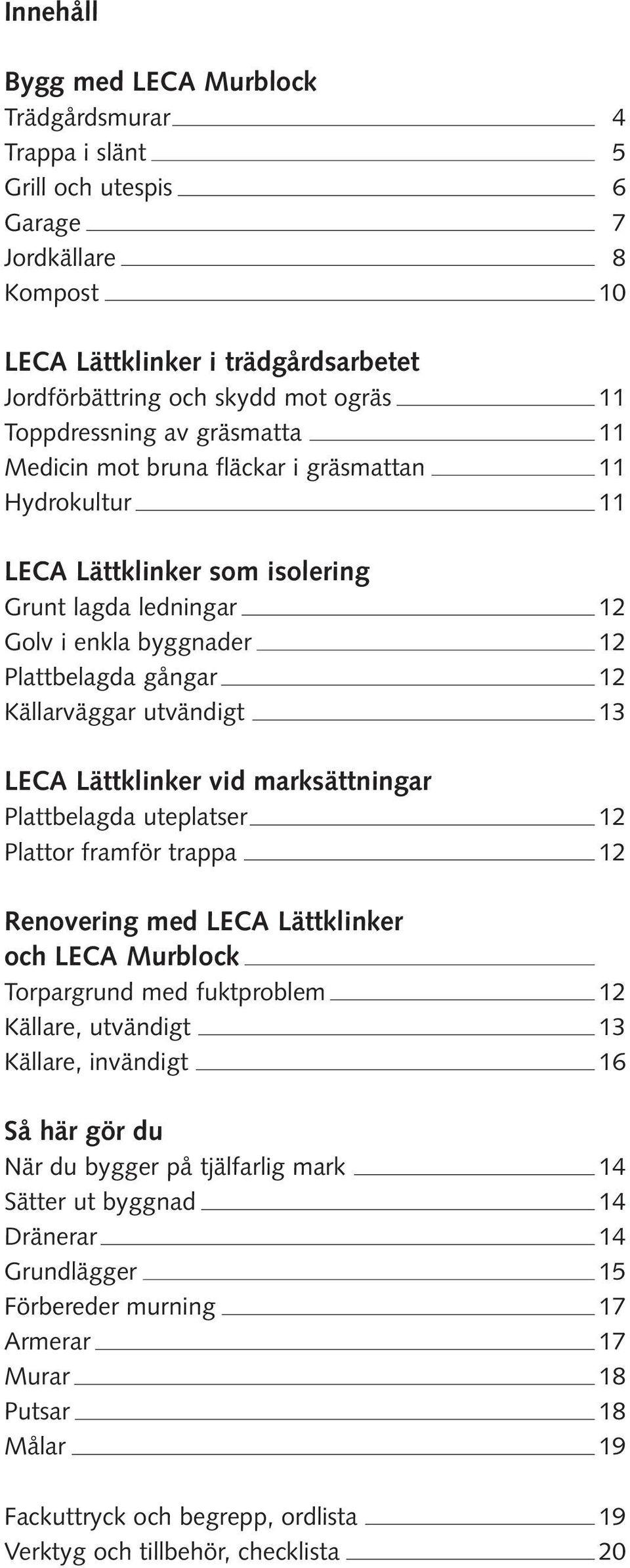 Källarväggar utvändigt 13 LECA Lättklinker vid marksättningar Plattbelagda uteplatser 12 Plattor framför trappa 12 Renovering med LECA Lättklinker och LECA Murblock Torpargrund med fuktproblem 12