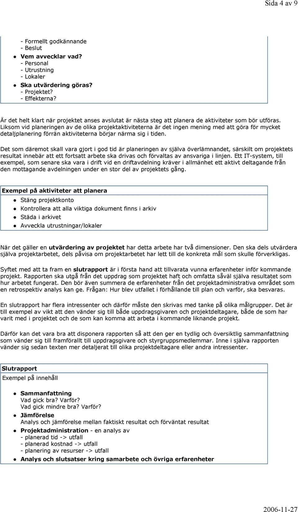 Liksom vid planeringen av de olika projektaktiviteterna är det ingen mening med att göra för mycket detaljplanering förrän aktiviteterna börjar närma sig i tiden.