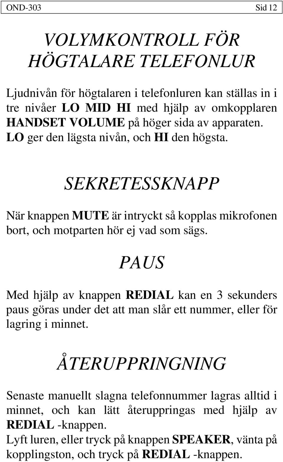 PAUS Med hjälp av knappen REDIAL kan en 3 sekunders paus göras under det att man slår ett nummer, eller för lagring i minnet.