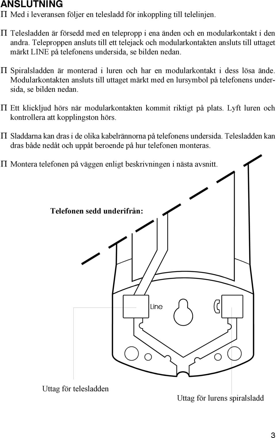 P Spiralsladden är monterad i luren och har en modularkontakt i dess lösa ände. Modularkontakten ansluts till uttaget märkt med en lursymbol på telefonens undersida, se bilden nedan.