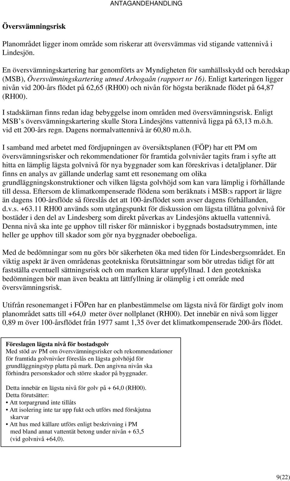 Enligt karteringen ligger nivån vid 200-års flödet på 62,65 (RH00) och nivån för högsta beräknade flödet på 64,87 (RH00). I stadskärnan finns redan idag bebyggelse inom områden med översvämningsrisk.