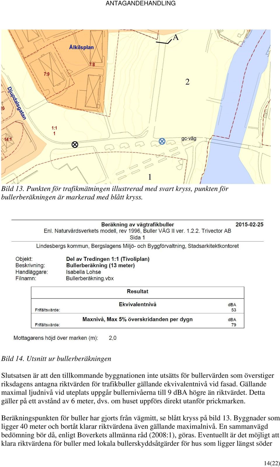 fasad. Gällande maximal ljudnivå vid uteplats uppgår bullernivåerna till 9 dba högre än riktvärdet. Detta gäller på ett avstånd av 6 meter, dvs. om huset uppförs direkt utanför prickmarken.