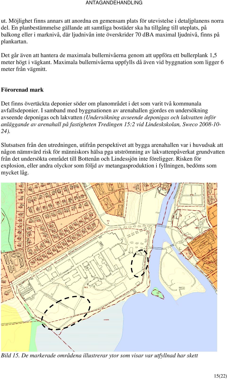 Det går även att hantera de maximala bullernivåerna genom att uppföra ett bullerplank 1,5 meter högt i vägkant. Maximala bullernivåerna uppfylls då även vid byggnation som ligger 6 meter från vägmitt.