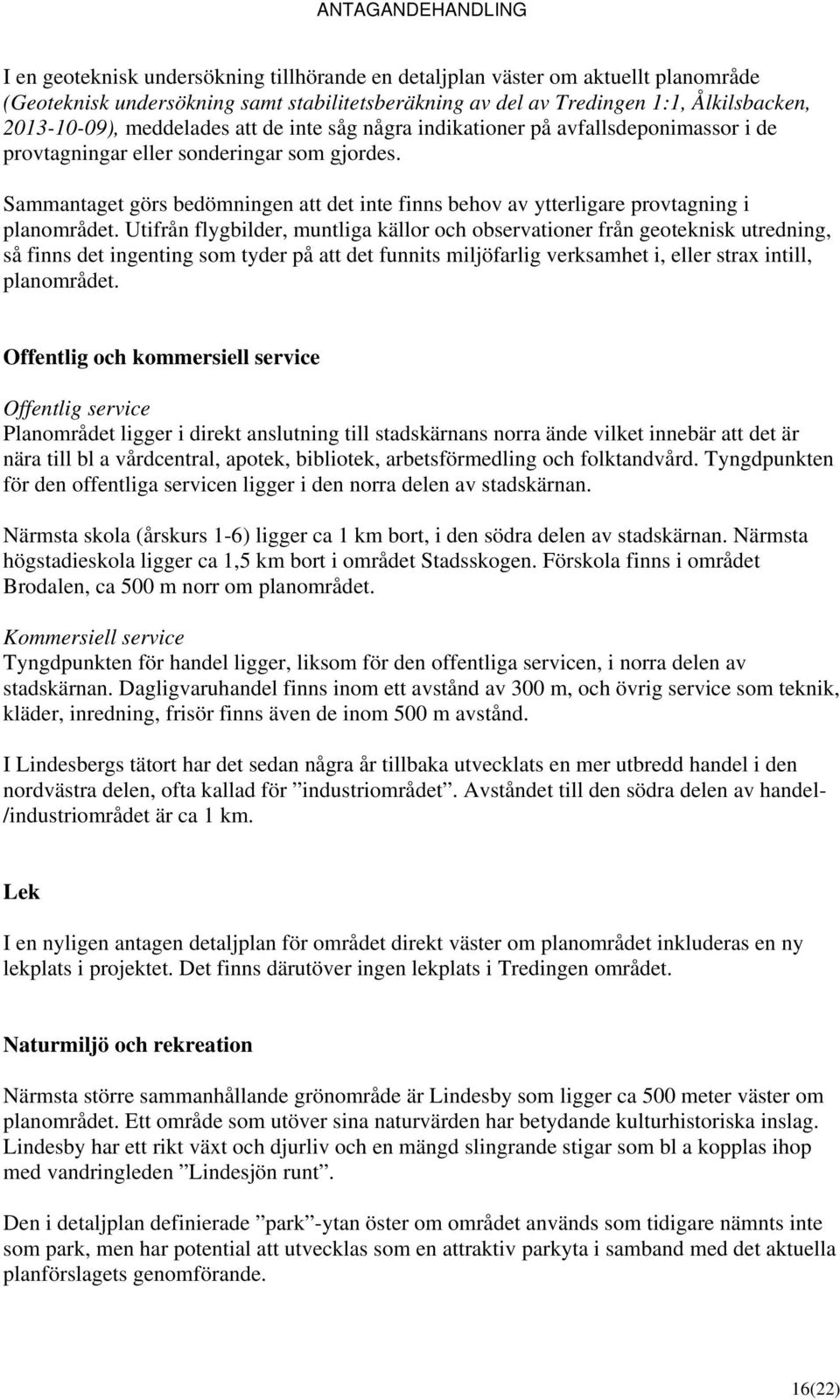 Sammantaget görs bedömningen att det inte finns behov av ytterligare provtagning i planområdet.