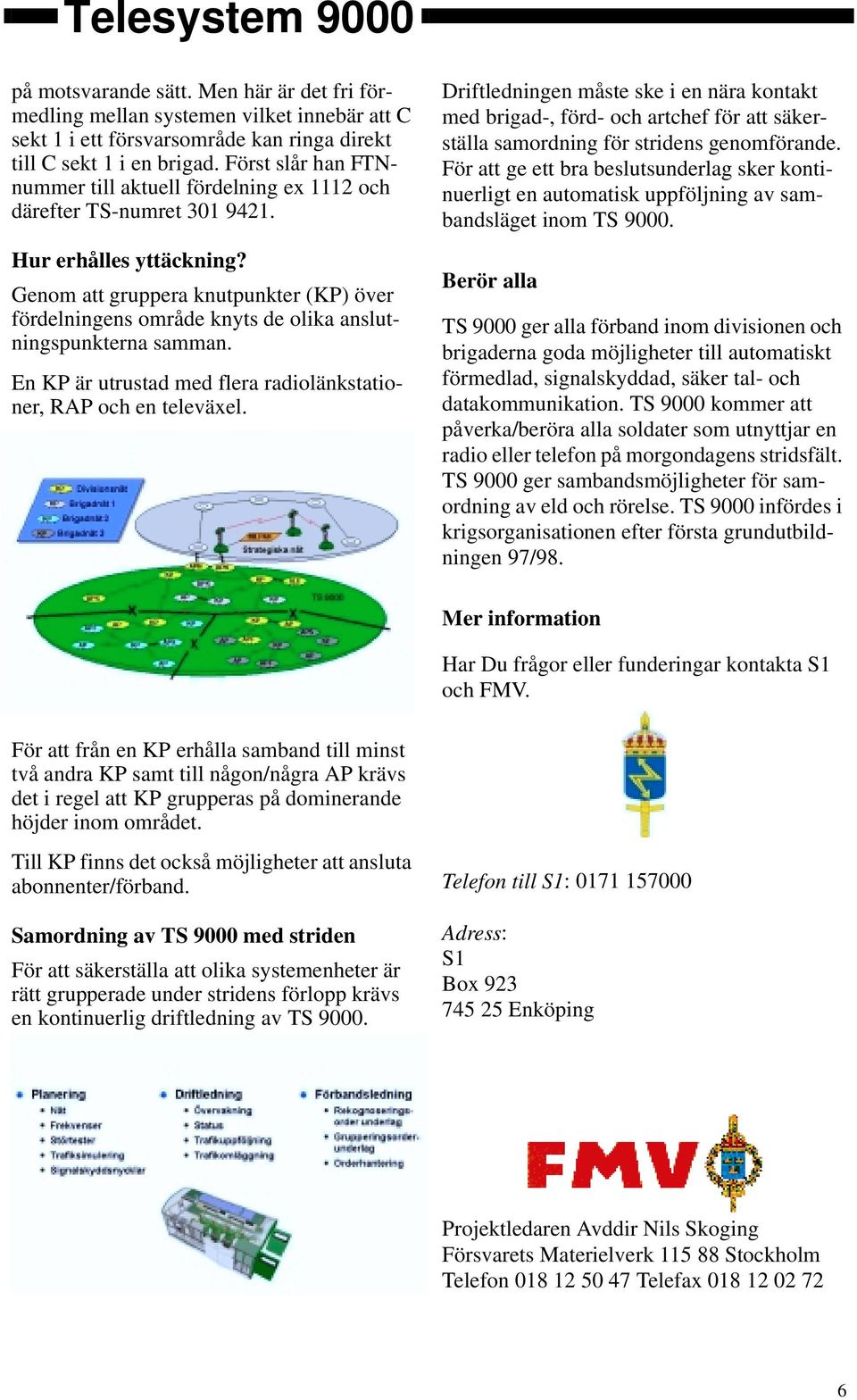 Genom att gruppera knutpunkter (KP) över fördelningens område knyts de olika anslutningspunkterna samman. En KP är utrustad med flera radiolänkstationer, RAP och en televäxel.