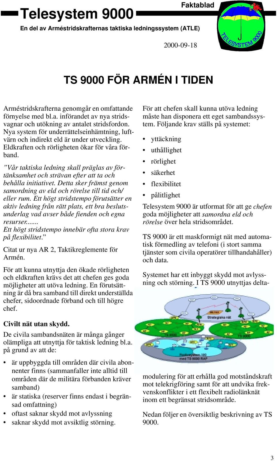 Vår taktiska ledning skall präglas av förtänksamhet och strävan efter att ta och behålla initiativet. Detta sker främst genom samordning av eld och rörelse till tid och/ eller rum.