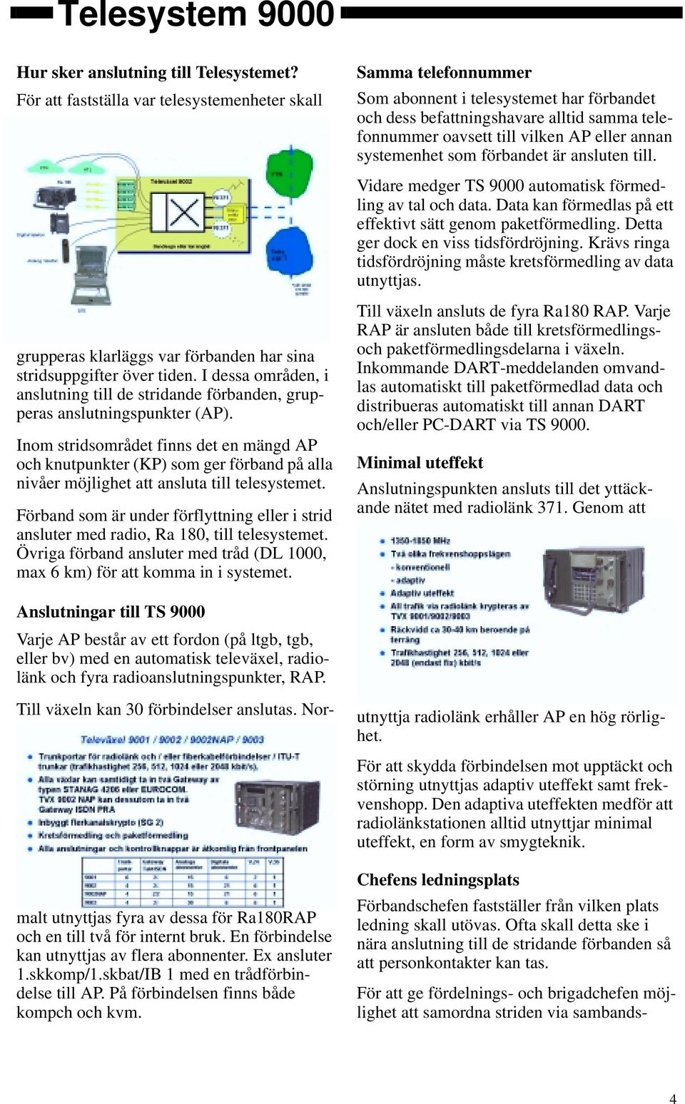 systemenhet som förbandet är ansluten till. Vidare medger TS 9000 automatisk förmedling av tal och data. Data kan förmedlas på ett effektivt sätt genom paketförmedling.