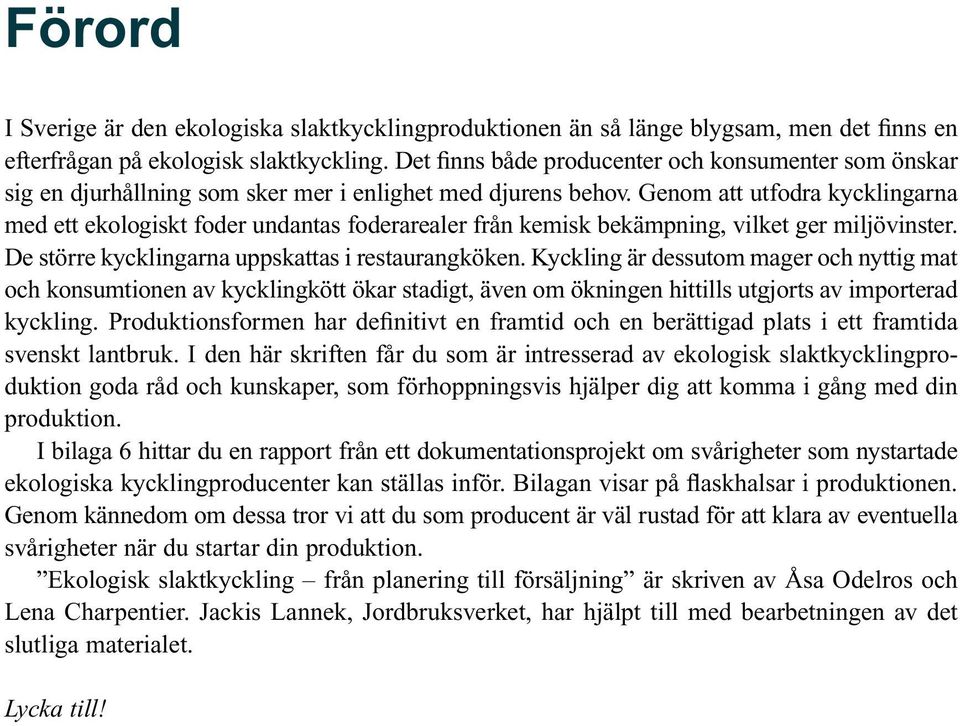 Genom att utfodra kycklingarna med ett ekologiskt foder undantas foderarealer från kemisk bekämpning, vilket ger miljövinster. De större kycklingarna uppskattas i restaurangköken.