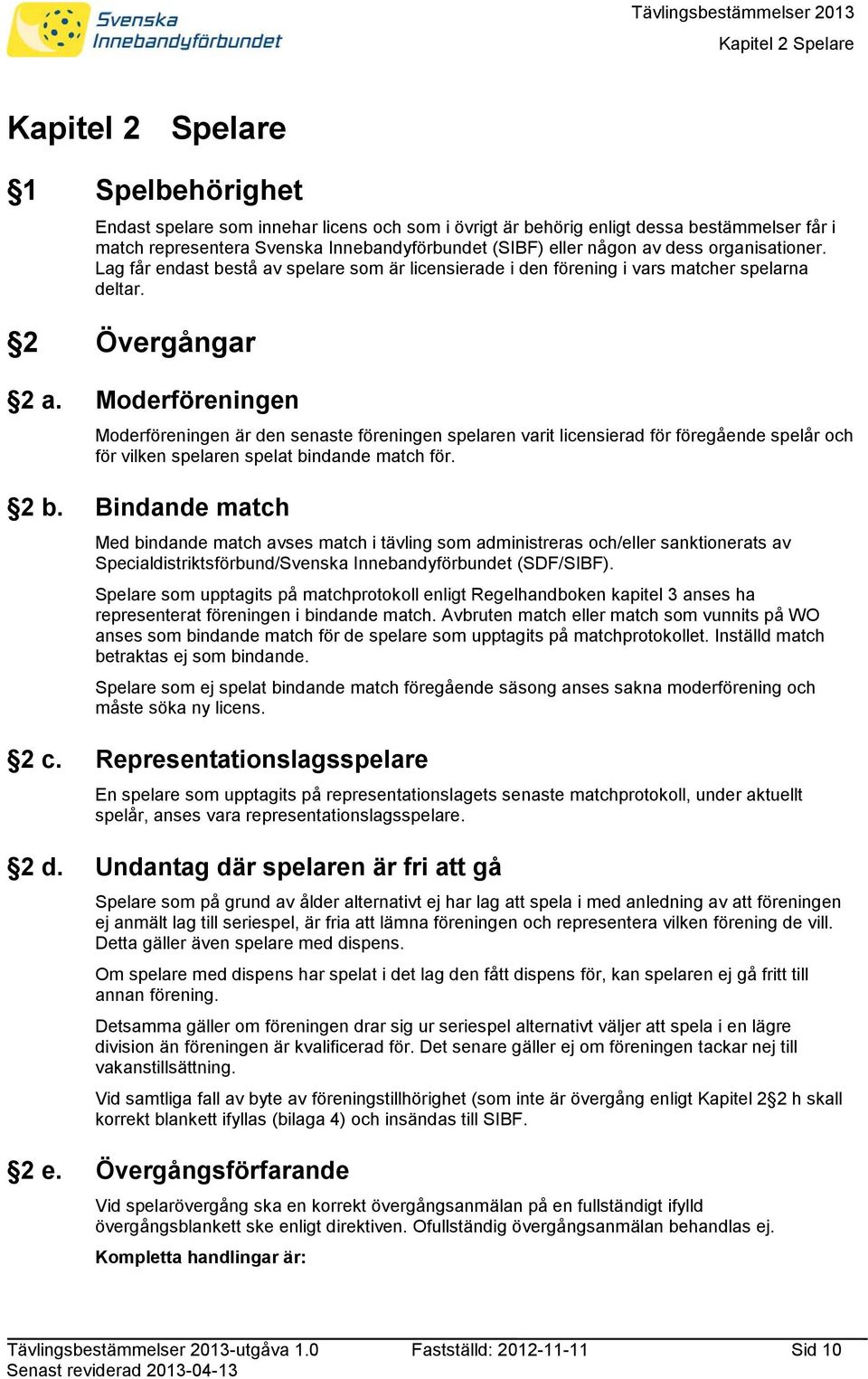 Moderföreningen Moderföreningen är den senaste föreningen spelaren varit licensierad för föregående spelår och för vilken spelaren spelat bindande match för. 2 b.