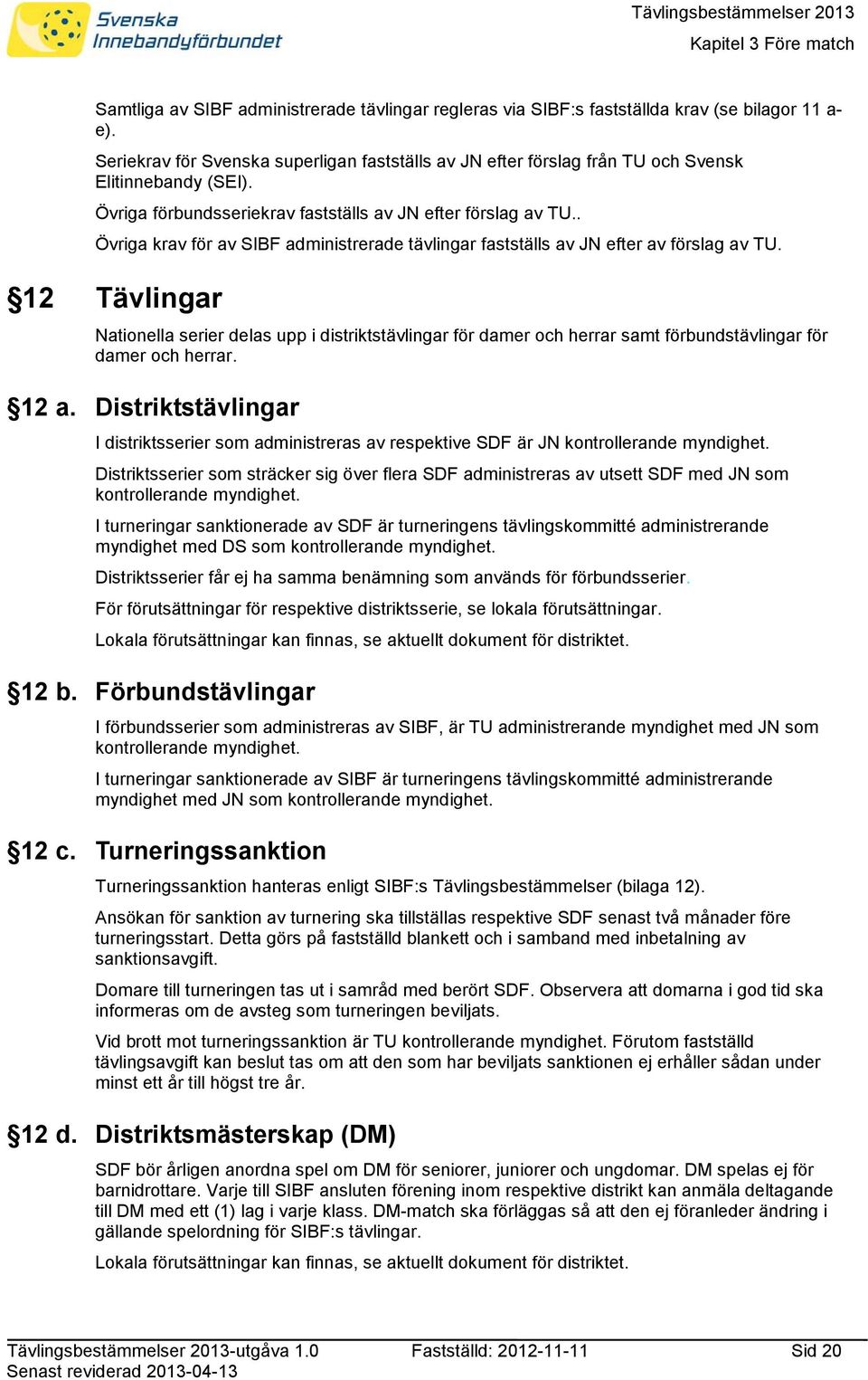 . Övriga krav för av SIBF administrerade tävlingar fastställs av JN efter av förslag av TU.