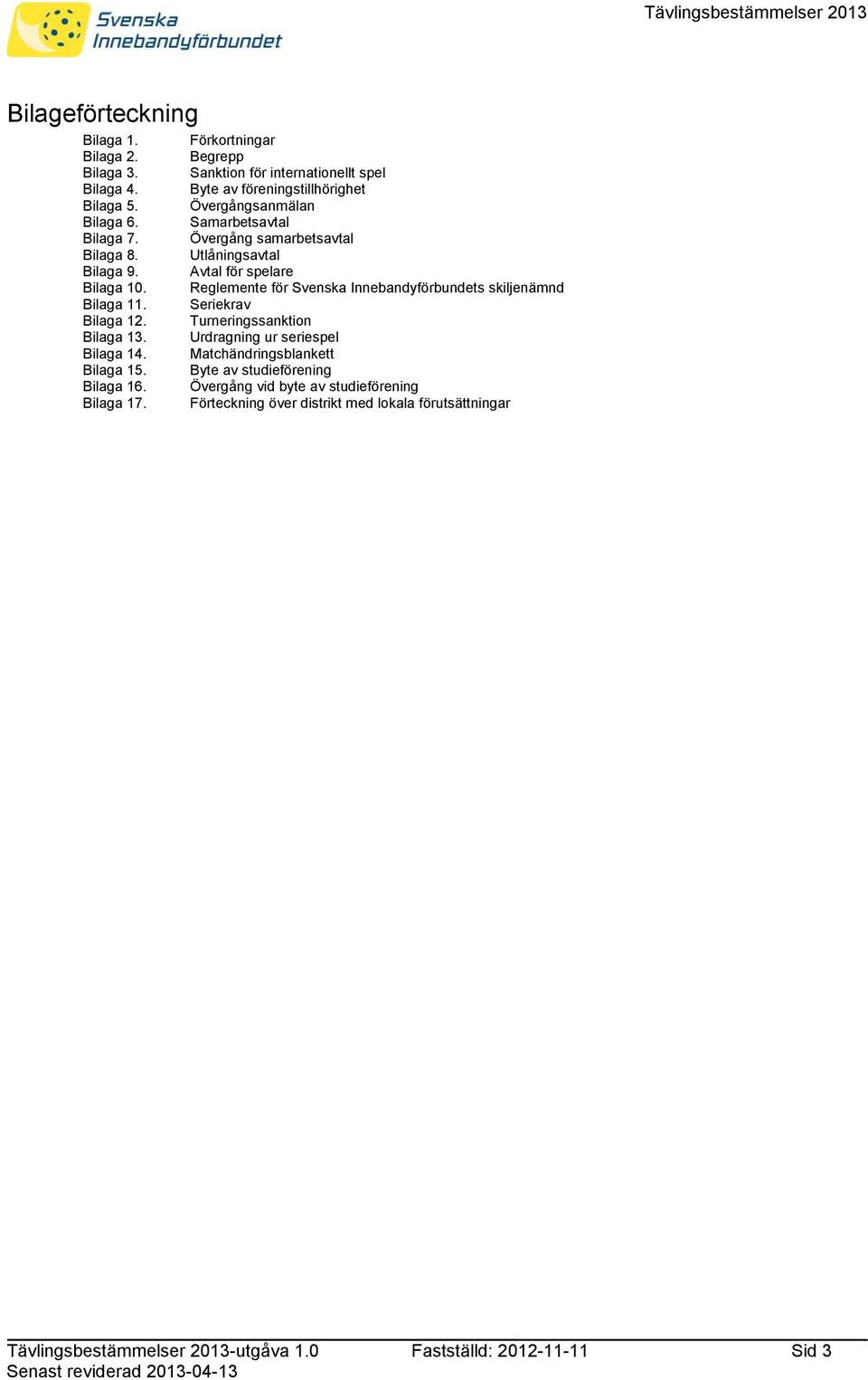 Reglemente för Svenska Innebandyförbundets skiljenämnd Bilaga 11. Seriekrav Bilaga 12. Turneringssanktion Bilaga 13. Urdragning ur seriespel Bilaga 14.