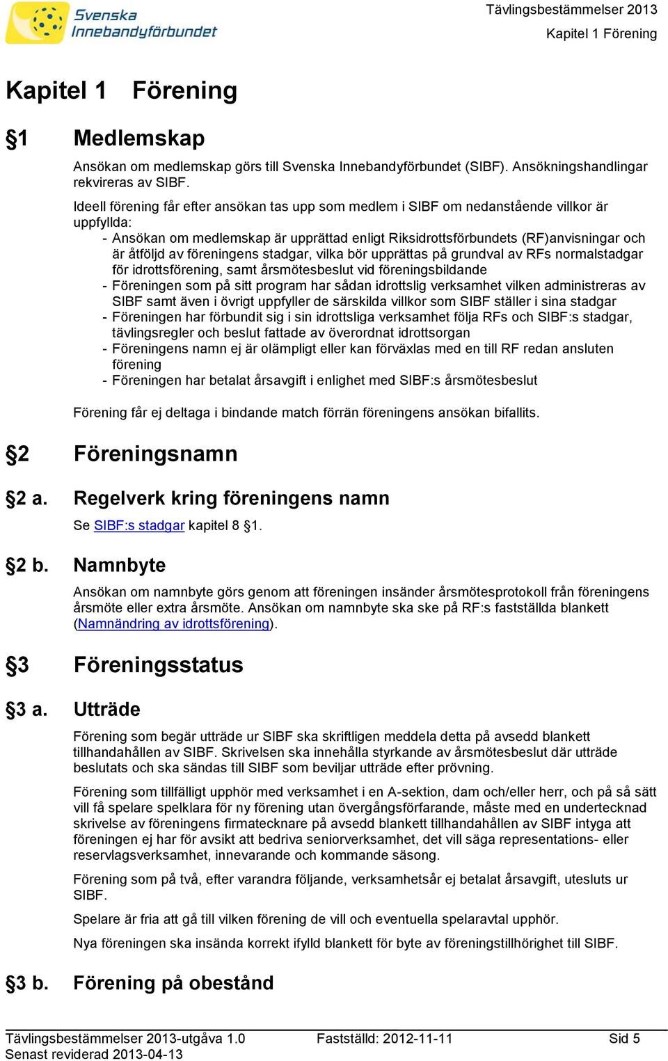 föreningens stadgar, vilka bör upprättas på grundval av RFs normalstadgar för idrottsförening, samt årsmötesbeslut vid föreningsbildande - Föreningen som på sitt program har sådan idrottslig