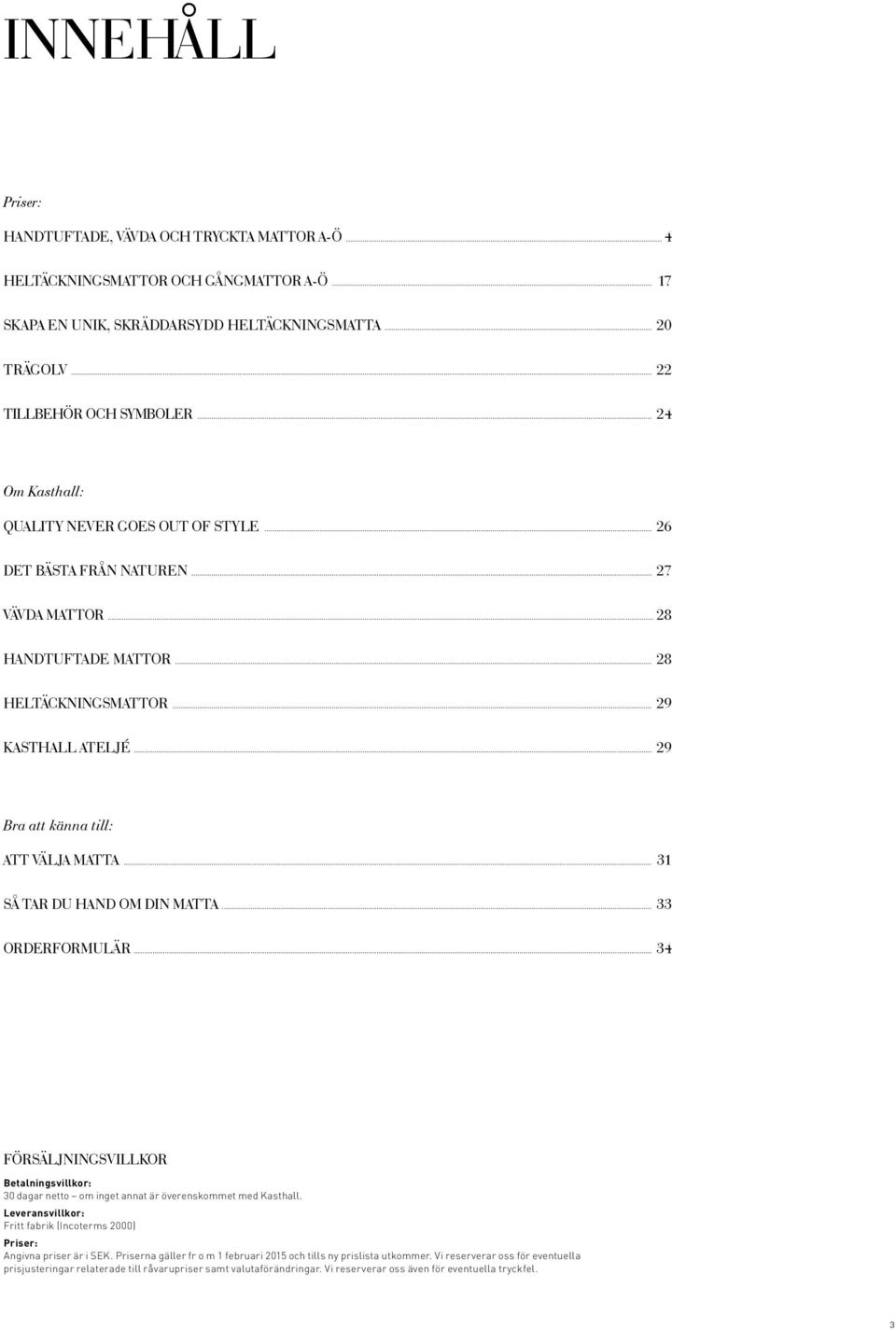 .. 29 Bra att känna till: ATT VÄLJA MATTA... 31 SÅ TAR DU HAND OM DIN MATTA... 33 ORDERFORMULÄR... 34 FÖRSÄLJNINGSVILLKOR Betalningsvillkor: 30 dagar netto om inget annat är överenskommet med Kasthall.