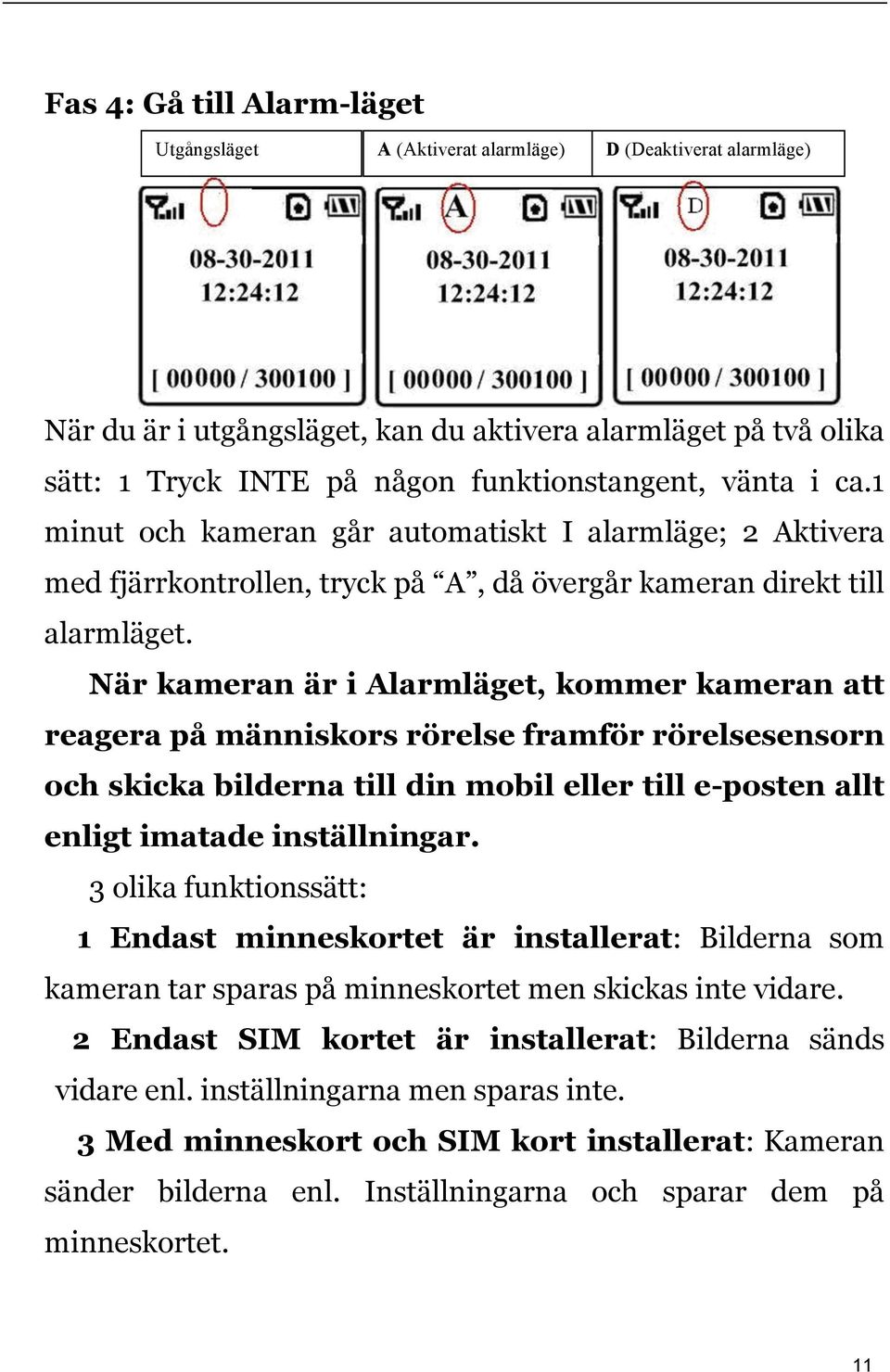 När kameran är i Alarmläget, kommer kameran att reagera på människors rörelse framför rörelsesensorn och skicka bilderna till din mobil eller till e-posten allt enligt imatade inställningar.