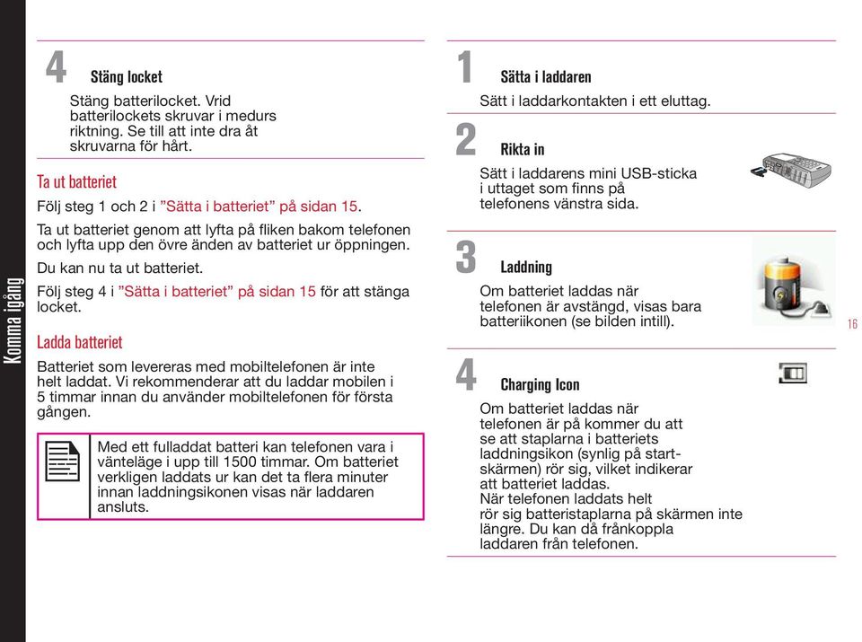 Du kan nu ta ut batteriet. Följ steg 4 i Sätta i batteriet på sidan 15 för att stänga locket. Ladda batteriet Batteriet som levereras med mobiltelefonen är inte helt laddat.