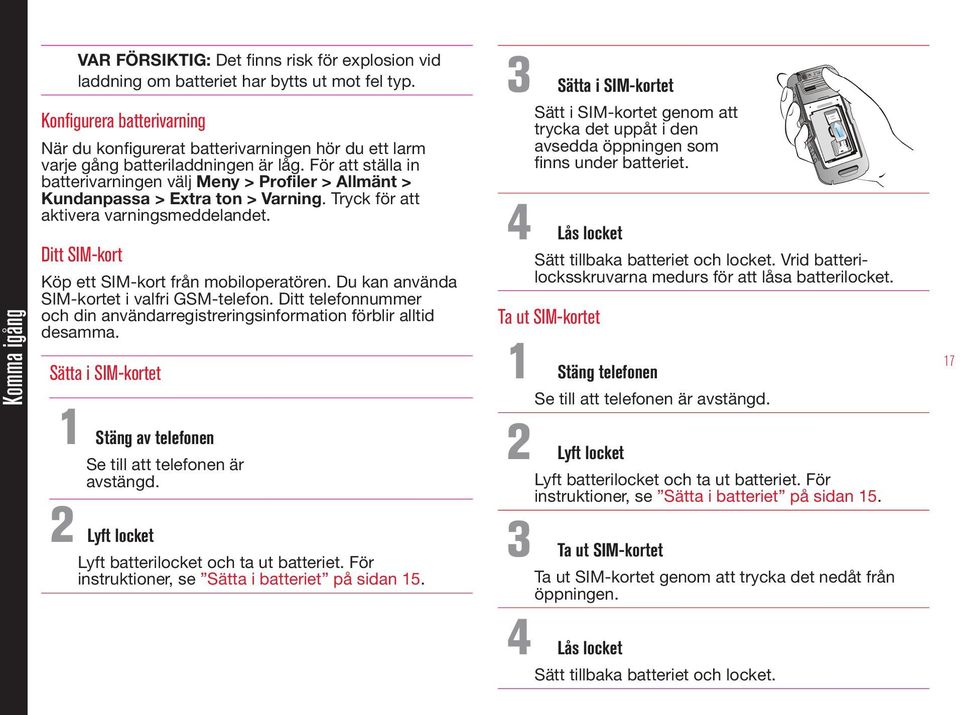 För att ställa in batterivarningen välj Meny > Profiler > Allmänt > Kundanpassa > Extra ton > Varning. Tryck för att aktivera varningsmeddelandet. Ditt SIM-kort Köp ett SIM-kort från mobiloperatören.