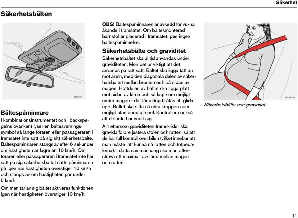 Om föraren eller passageraren i framsätet inte har satt på sig säkerhetsbältet sätts påminnaren på igen när hastigheten överstiger 10 km/h och stängs av om hastigheten går under 5km/h.