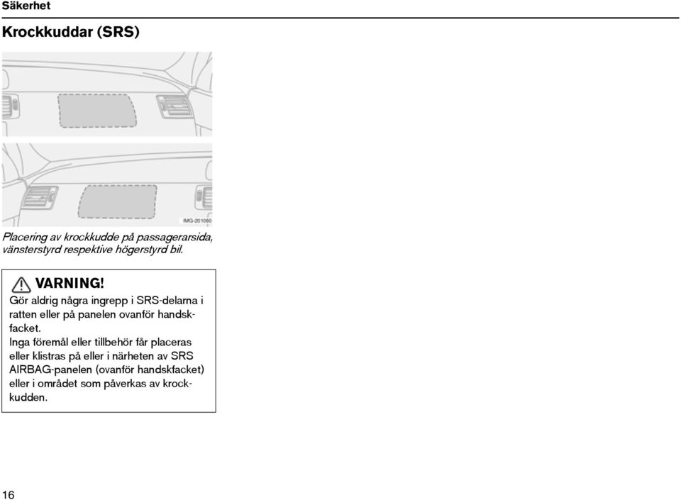 Gör aldrig några ingrepp i SRS-delarna i ratten eller på panelen ovanför handskfacket.