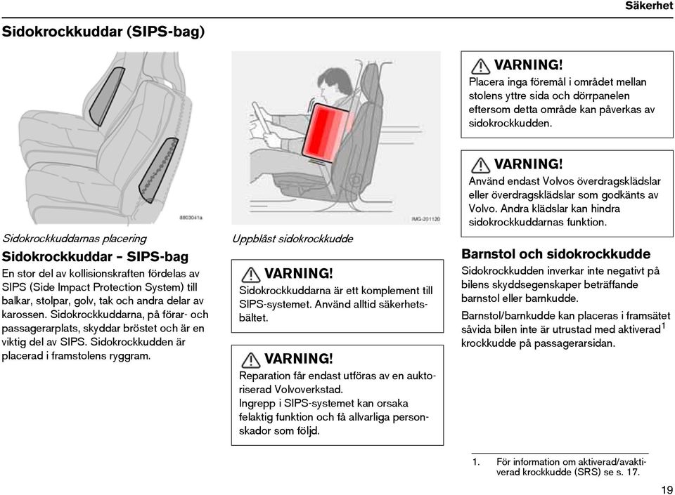 Sidokrockkuddarna, på förar- och passagerarplats, skyddar bröstet och är en viktig del av SIPS. Sidokrockkudden är placerad i framstolens ryggram. Uppblåst sidokrockkudde VARNING!