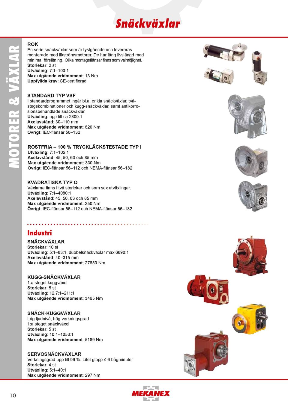 Utväxling: upp till ca 2800:1 Axelavstånd: 30 110 utgående vridmoment: 620 Övrigt: IEC-flänsar 56 132 Rostfria 100 % tryckläckstestade typ i Utväxling: 7:1 102:1 Axelavstånd: 45, 50, 63 och 85