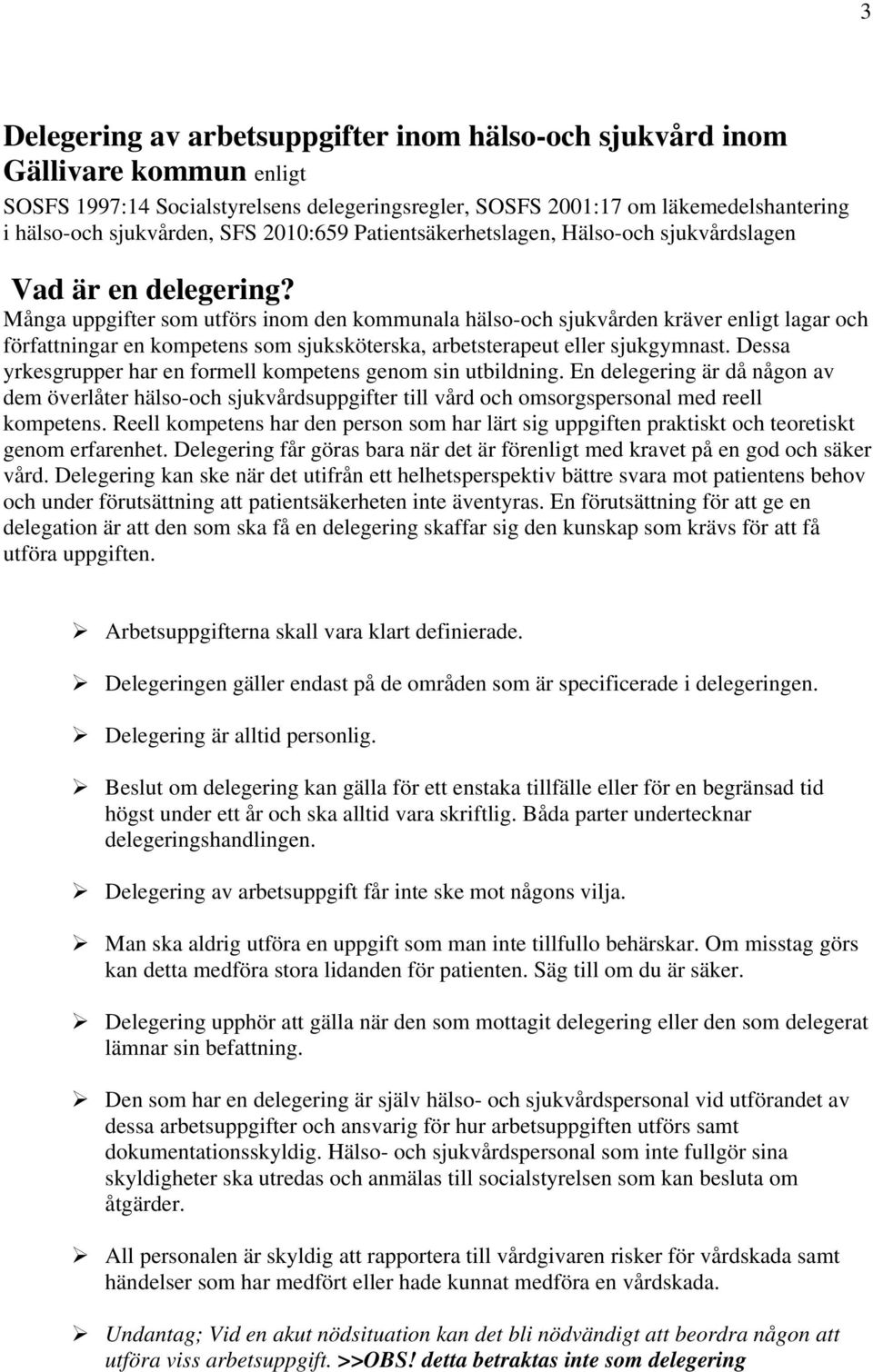 Många uppgifter som utförs inom den kommunala hälso-och sjukvården kräver enligt lagar och författningar en kompetens som sjuksköterska, arbetsterapeut eller sjukgymnast.