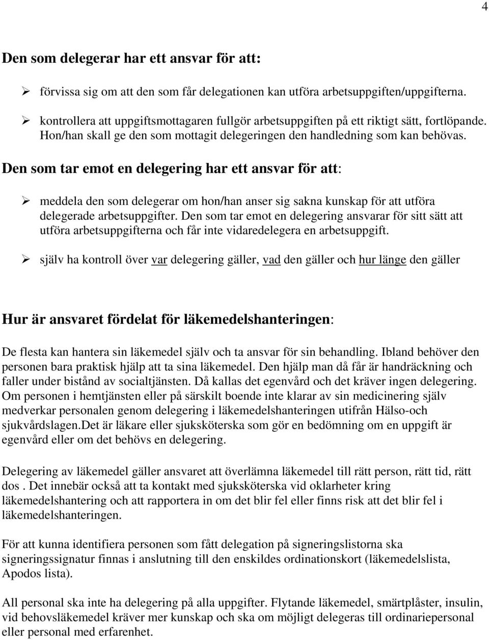 Den som tar emot en delegering har ett ansvar för att: meddela den som delegerar om hon/han anser sig sakna kunskap för att utföra delegerade arbetsuppgifter.