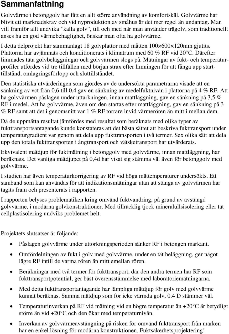 I detta delprojekt har sammanlagt 18 golvplattor med måtten 6 12mm gjutits. Plattorna har avjämnats och konditionerats i klimatrum med 6 % RF vid 2 C.