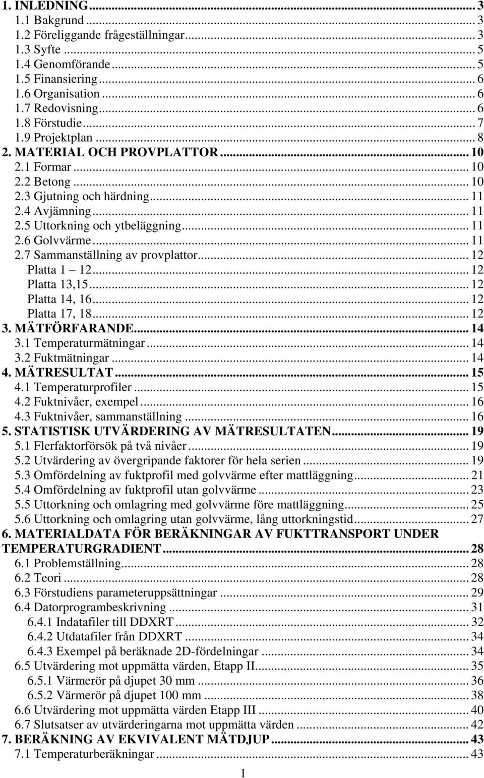 .. 12 Platta 1 12... 12 Platta 13,15... 12 Platta 14, 16... 12 Platta 17, 18... 12 3. MÄTFÖRFARANDE... 14 3.1 Temperaturmätningar... 14 3.2 Fuktmätningar... 14 4. MÄTRESULTAT... 15 4.