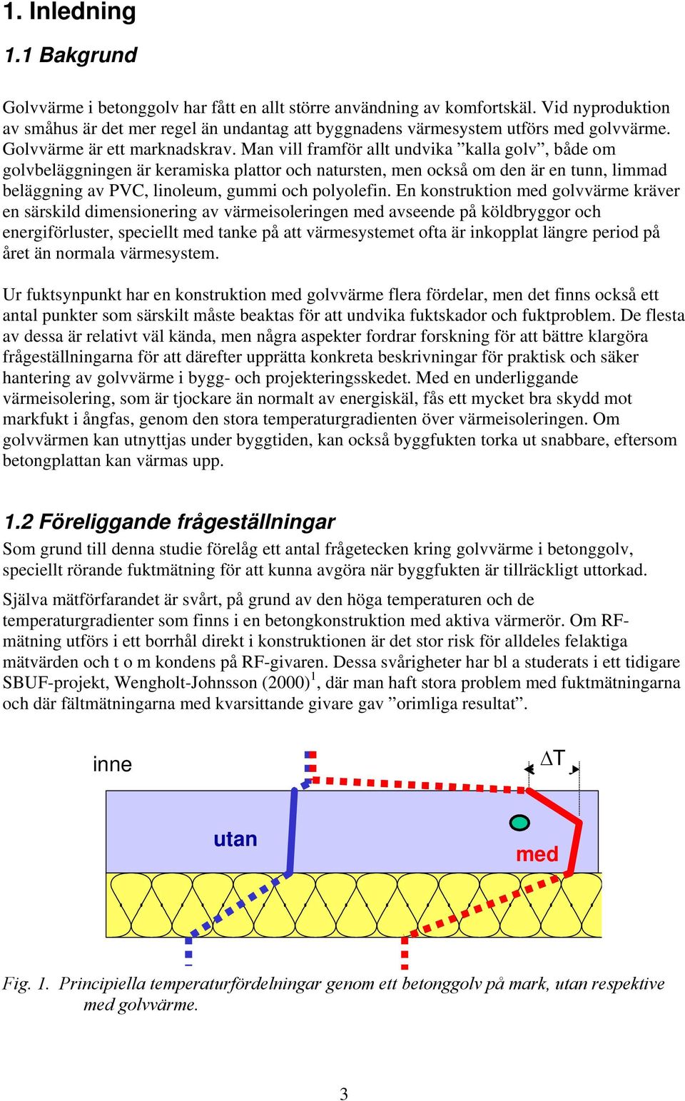 Man vill framför allt undvika kalla golv, både om golvbeläggningen är keramiska plattor och natursten, men också om den är en tunn, limmad beläggning av PVC, linoleum, gummi och polyolefin.