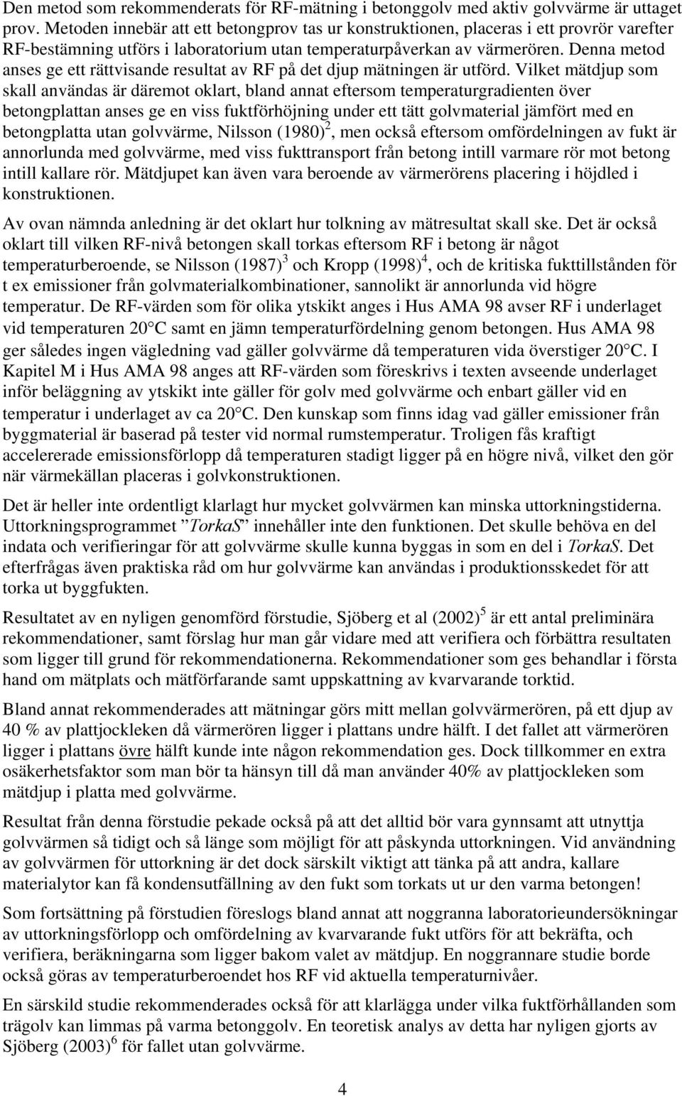 Denna metod anses ge ett rättvisande resultat av RF på det djup mätningen är utförd.